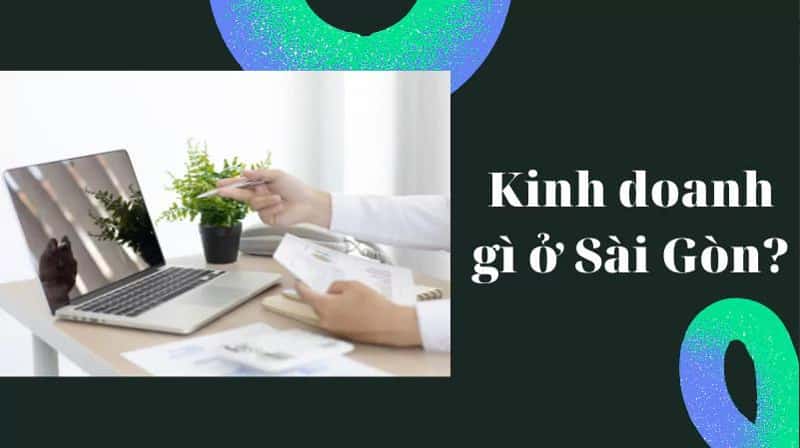 Kinh doanh gì ở Sài Gòn? Gợi ý 8 mô hình tiềm năng, lãi lớn Kinh doanh gì ở Sài Gòn? Gợi ý 8 mô hình tiềm năng, lãi lớn