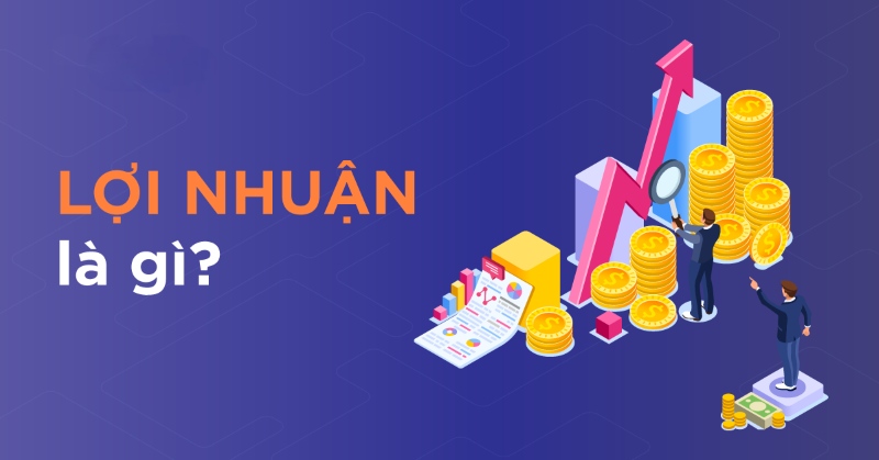 Lợi nhuận là gì? Các loại lợi nhuận doanh nghiệp thường gặp
